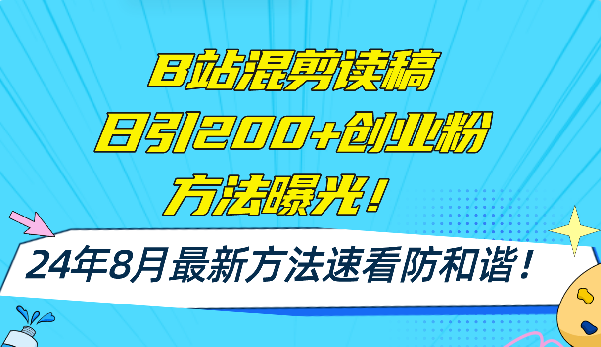 （精品）B站混剪读稿日引200+创业粉方法4.0曝光，24年8月最新方法Ai一键操作 速…