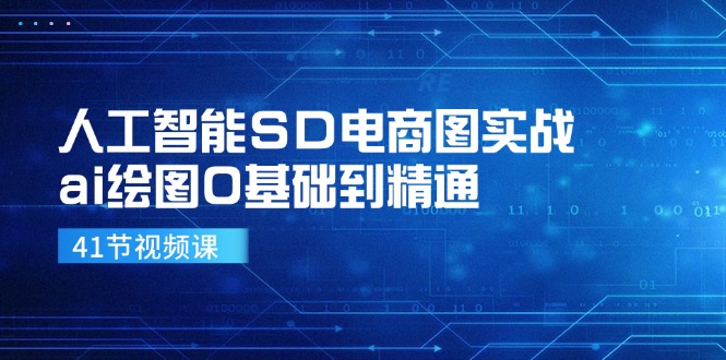 （精品）人工智能SD电商图实战，ai绘图0基础到精通（41节视频课）