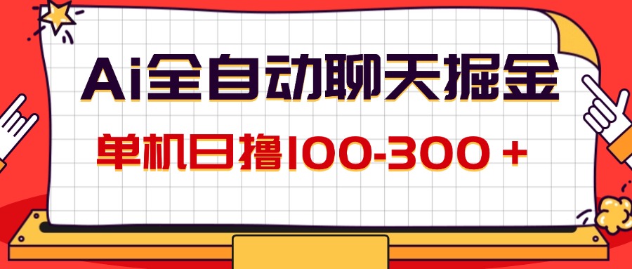 （精品）AI全自动聊天掘金，单机日撸100-300＋ 有手就行