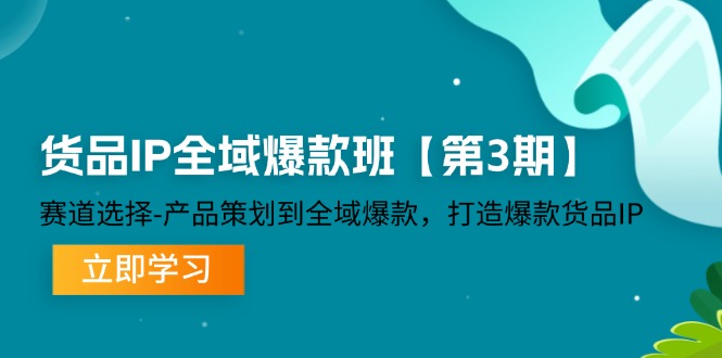 （精品）货品-IP全域爆款班【第3期】赛道选择-产品策划到全域爆款，打造爆款货品IP