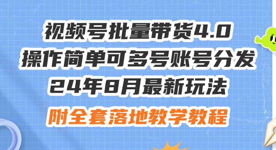 （精品）24年8月最新玩法视频号批量带货4.0，操作简单可多号账号分发，附全套落…