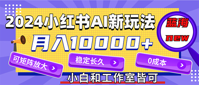 （精品）2024最新小红薯AI赛道，蓝海项目，月入10000+，0成本，当事业来做，可矩阵