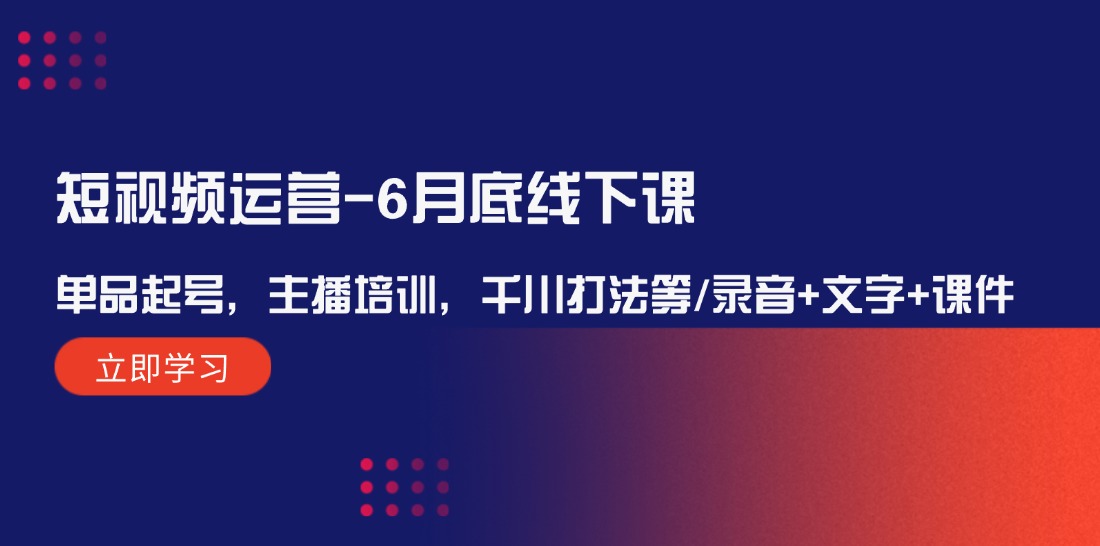 （精品）短视频运营-6月底线下课：单品起号，主播培训，千川打法等/录音+文字+课件