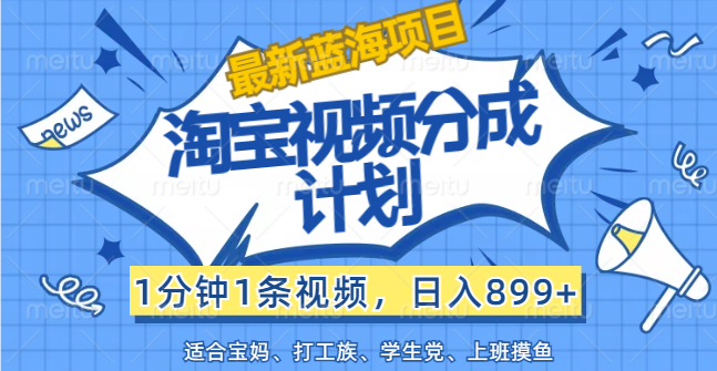 （精品）【最新蓝海项目】淘宝视频分成计划，1分钟1条视频，日入899+，有手就行