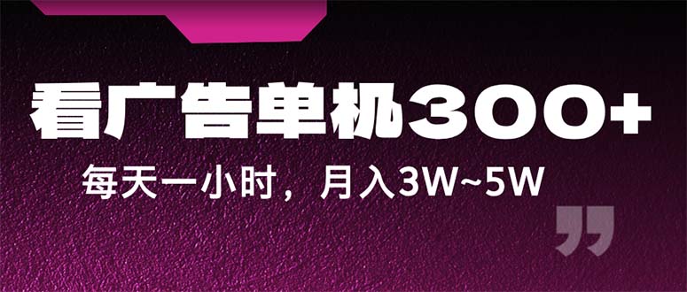 （精品）蓝海项目，看广告单机300+，每天一个小时，月入3W~5W