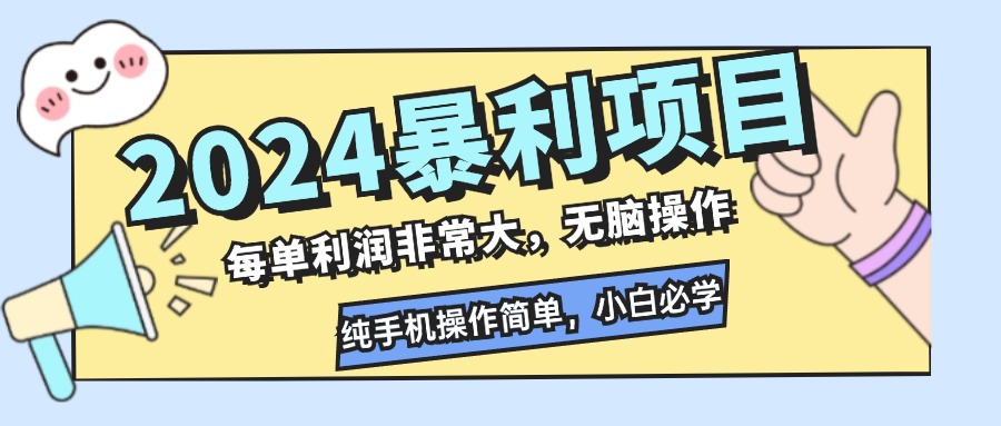 （精品）2024暴利项目，每单利润非常大，无脑操作，纯手机操作简单，小白必学项目