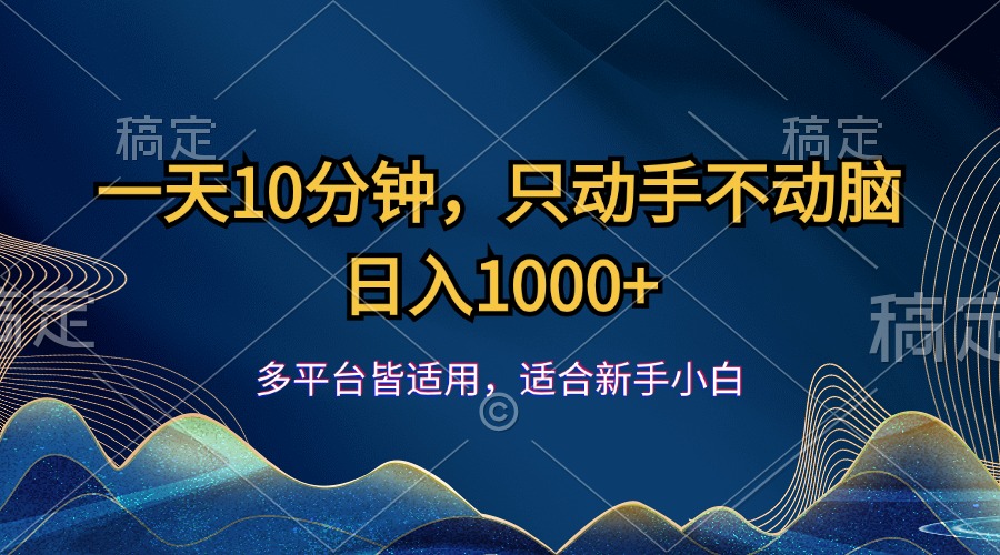 （精品）一天10分钟，只动手不动脑，日入1000+