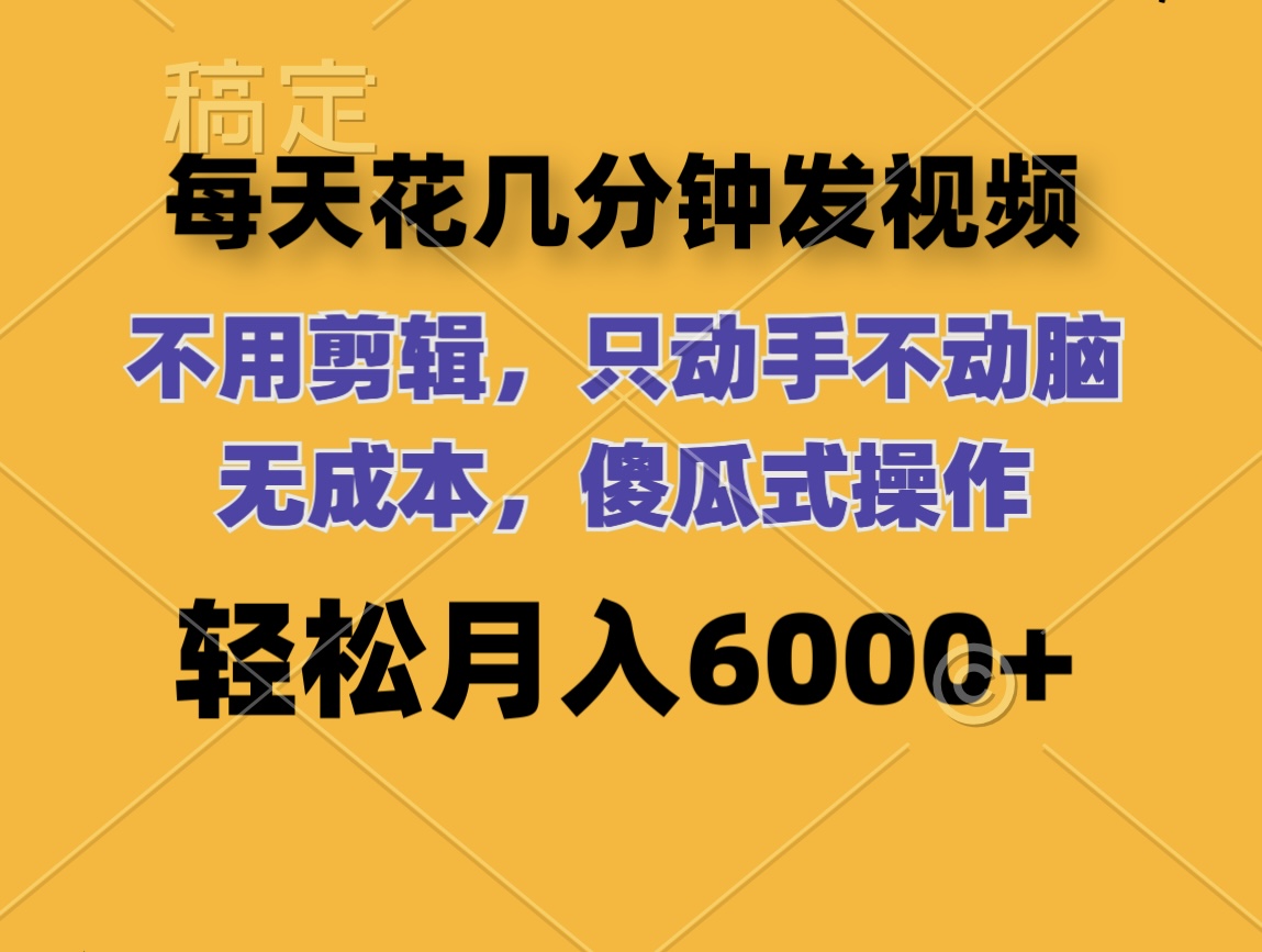 （精品）每天花几分钟发视频 无需剪辑 动手不动脑 无成本 傻瓜式操作 轻松月入6…