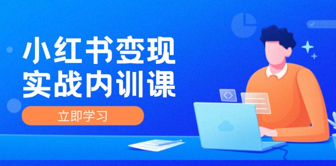 （精品）小红书变现实战内训课，0-1实现小红书-IP变现 底层逻辑/实战方法/训练结合