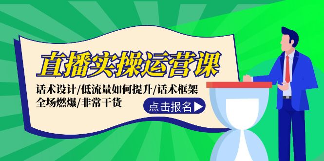 （精品）直播实操运营课：话术设计/低流量如何提升/话术框架/全场燃爆/非常干货