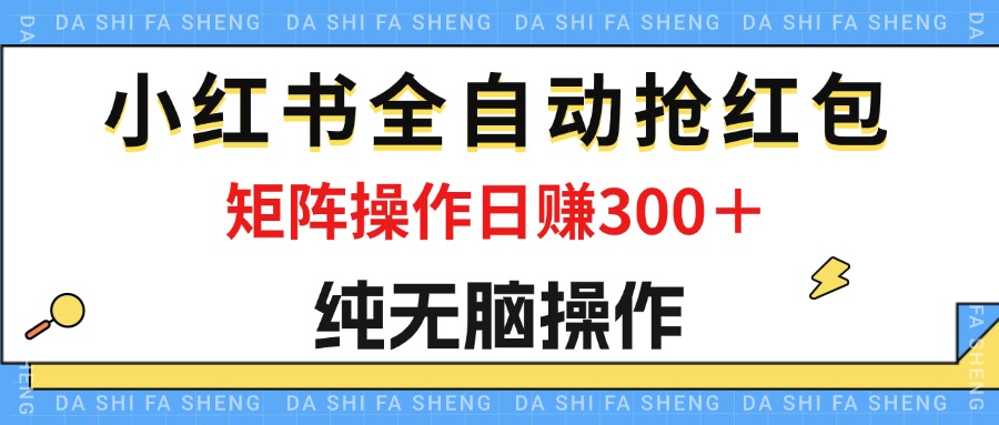 （精品）最新小红书全自动抢红包，单号一天50＋  矩阵操作日入300＋，纯无脑操作