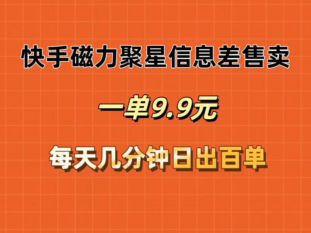 （精品）快手磁力聚星信息差售卖，一单9.9.每天几分钟，日出百单