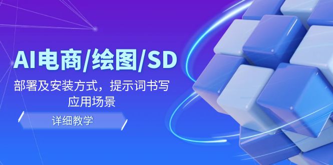 （精品）AI-电商/绘图/SD/详细教程：部署及安装方式，提示词书写，应用场景