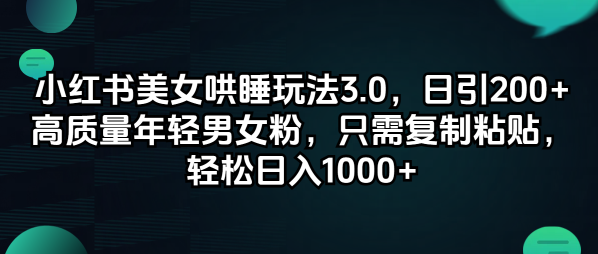 （精品）小红书美女哄睡玩法3.0，日引200+高质量年轻男女粉，只需复制粘贴，轻…