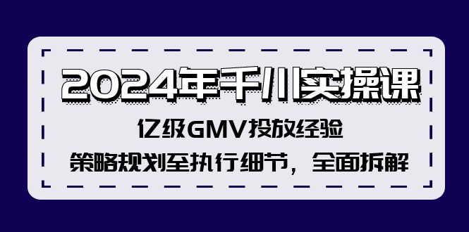 （精品）2024年千川实操课，亿级GMV投放经验，策略规划至执行细节，全面拆解