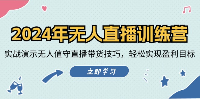 （精品）2024年无人直播训练营：实战演示无人值守直播带货技巧，轻松实现盈利目标