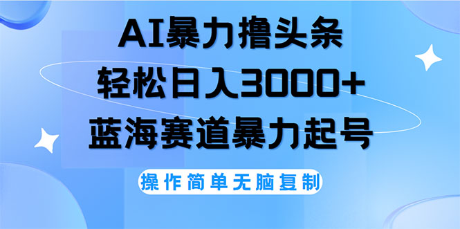 （精品）AI撸头条，轻松日入3000+无脑操作，当天起号，第二天见收益