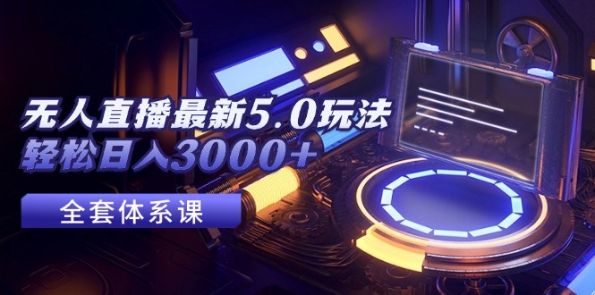 （精品）无人直播最新5.0玩法，轻松日入3000+