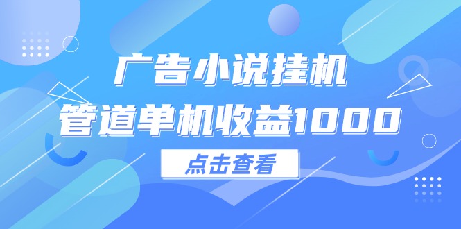 （精品）广告小说挂机管道单机收益1000+