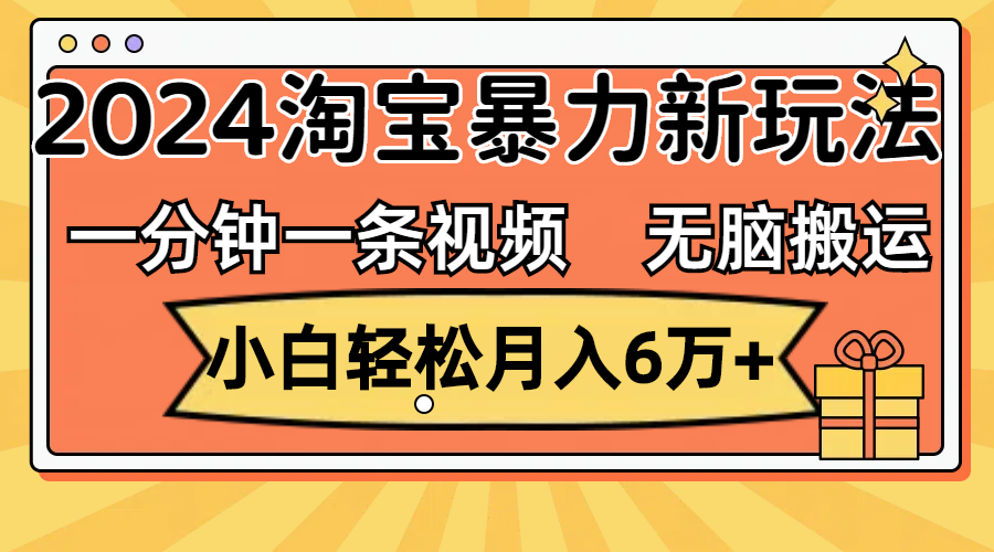 （精品）一分钟一条视频，无脑搬运，小白轻松月入6万+2024淘宝暴力新玩法，可批量