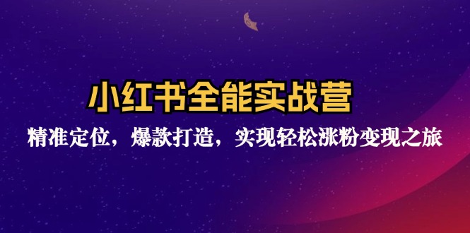 （精品）小红书全能实战营：精准定位，爆款打造，实现轻松涨粉变现之旅