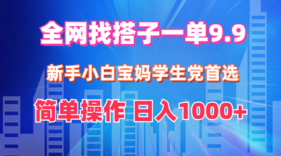 （精品）全网找搭子1单9.9 新手小白宝妈学生党首选 简单操作 日入1000+